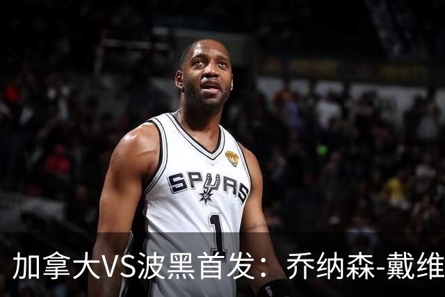 加拿大VS波黑首发：乔纳森-戴维出战 哲科稳坐替补席